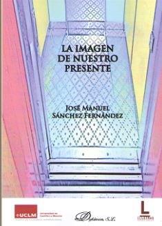 IMAGEN DE NUESTRO PRESENTE, LA | 9788413244334 | SANCHEZ FERNANDEZ, JOSE MANUEL