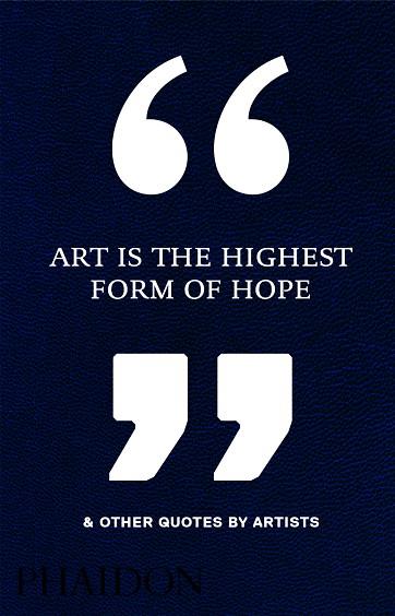 ART IS THE HIGHEST FORM OF HOPE & OTHER QUOTE | 9780714872438