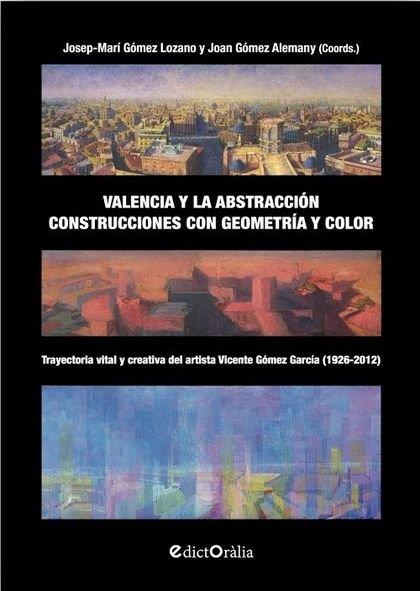 VALENCIA Y LA ABSTRACCIÓN. CONSTRUCCIONES CON GEOMETRIA Y COLOR | 9788412217315 | GOMEZ LOZANO, JOSEP-MARIA / GOMEZ ALEMANY, JOAN
