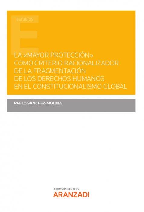 MAYOR PROTECCIÓN COMO CRITERIO RACIONALIZADOR DE FRAGMENTACIÓN DE LOS DERECHOS HUMANOS EN EL CONSTITUCIONALISMO GLOBAL | 9788413900865 | SANCHEZ MOLINA, PABLO