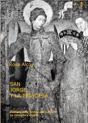 SAN JORGE Y LA PRINCESA: DIÁLOGOS DE LA PINTURA DEL SIGLO XV EN CATALUÑA Y ARAGÓN | 9788447528165 | ALCOY PEDRÓS, ROSA