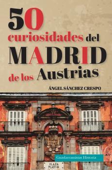 50 CURIOSIDADES DEL MADRID DE LOS AUSTRIAS | 9788494708879 | SÁNCHEZ CRESPO, ÁNGEL