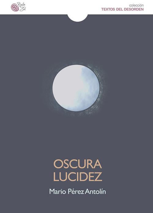 OSCURA LUCIDEZ | 9788416320684 | PÉREZ ANTOLÍN, MARIO