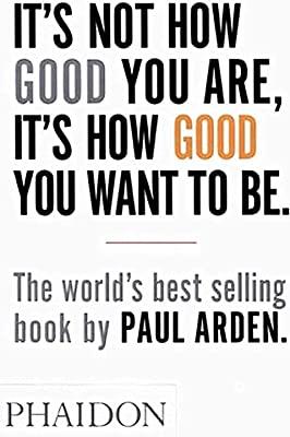 IT'S NOT HOW GOOD YOU ARE, IT'S HOW GOOD YOU WANT TO BE | 9780714843377 | AREDEN, PAUL