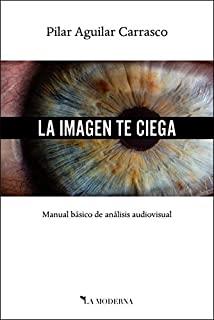 IMAGEN TE CIEGA, LA. MANUAL BÁSICO DE ANÁLISIS AUDIOVISUAL | 9788494990830 | AGUILAR CARRASCON, PILAR