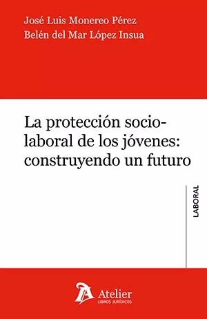 PROTECCIÓN SOCIO-LABORAL DE LOS JÓVENES, LA : CONSTRUYENDO UN FUTURO | 9788418780547 | MONEREO PÉREZ, JOSÉ LUIS / LÓPEZ INSUA, BELÉN DEL MAR