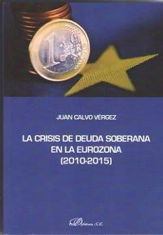 CRISIS DE DEUDA SOBERANA EN LA EUROZONA 2010-2015, LA | 9788491481461 | CALVO VÉRGEZ, JUAN