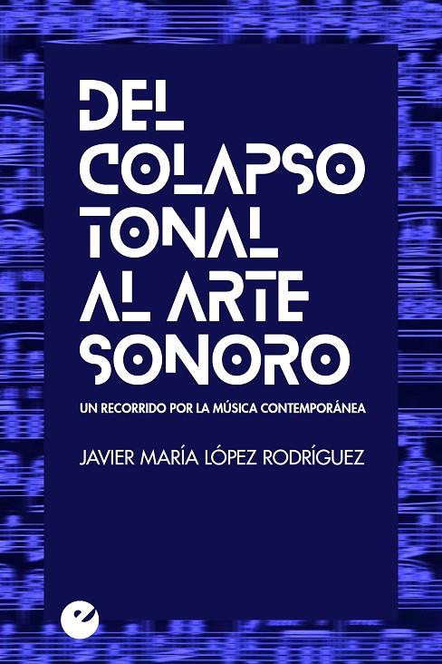 DEL COLAPSO TONAL AL ARTE SONORO | 9788416876334 | LÓPEZ RODRÍGUEZ, JAVIER MARÍA