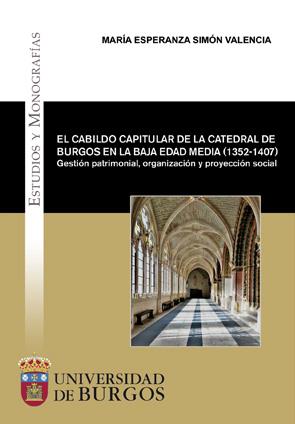 CABILDO CAPITULAR DE LA CATEDRAL DE BURGOS EN LA BAJA EDAD MEDIA (1352-1407), EL. GESTIÓN PATRIMONIAL, ORGANIZACIÓN Y PROYECCIÓN SOCIAL | 9788416283873 | SIMÓN VALENCIA, MARÍA ESPERANZA