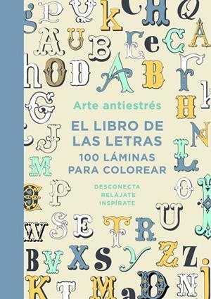 ARTE ANTIESTRÉS : EL LIBRO DE LAS LETRAS. 100 LÁMINAS PARA COLOREAR | 9788401015762 | DIVERSOS AUTORS