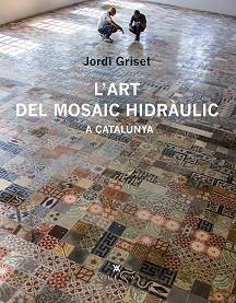 ART DEL MOSAIC HIDRÀULIC A CATALUNYA, L' | 9788483308233 | GRISET MORO, JORDI