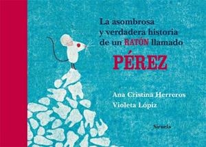 ASOMBROSA Y VERDADERA HISTORIA DE UN RATÓN LLAMADO PÉREZ, LA | 9788498419368 | HERREROS, ANA CRISTINA / LÓPIZ, VIOLETA