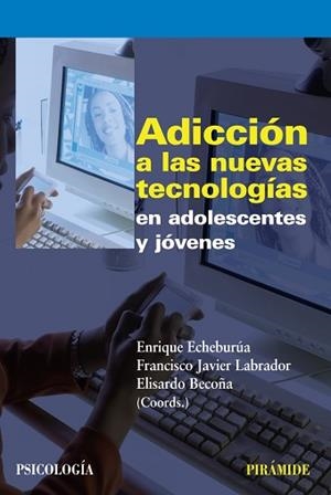 ADICCIÓN A LAS NUEVAS TECNOLOGÍAS EN ADOLESCENTES Y JÓVENES | 9788436823226 | ECHEBURÚA ODRIOZOLA, ENRIQUE / LABRADOR ENCINAS, FRANCISCO JAVIER / BECOÑA IGLESIAS, ELISARDO