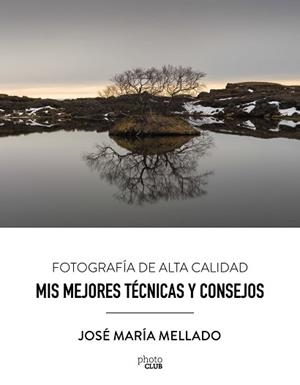 MIS MEJORES TÉCNICAS Y CONSEJOS. FOTOGRAFÍA DE ALTA CALIDAD | 9788441539556 | MELLADO, JOSÉ MARÍA