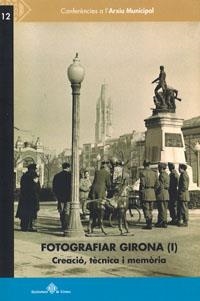 FOTOGRAFIAR GIRONA (I). CREACIÓ, TÈCNICA I MEMÒRIA | 9788484962298 | VARIOS AUTORES