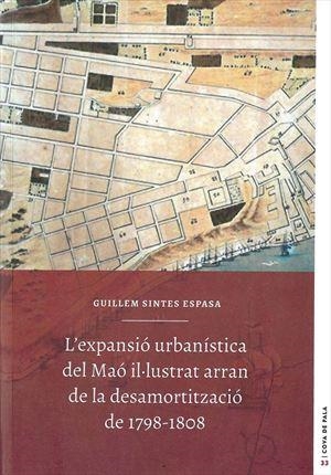 EXPANSIÓ URBANÍSTICA DEL MAÓ IL·LUSTRAT ARRAN DE LA DESAMORTITZACIÓ DE 1798-18, L' | 9788415291374 | SINTES ESPASA, GUILLEM