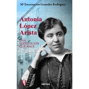 ANTONIA LÓPEZ ARISTA (UNA INSTITUCIÓN QUE NACE) | 9788427724457 | GONZÁLEZ, Mª ENCARNACIÓN
