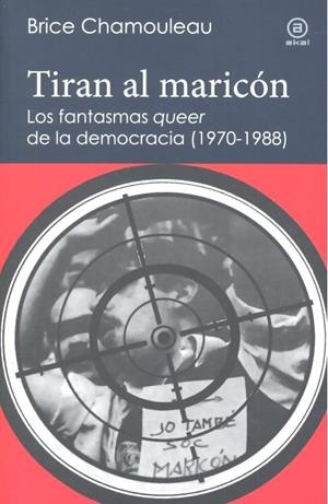 TIRAN AL MARICÓN. LOS FANTASMAS «QUEER» DE LA DEMOCRACIA (1970-1988) | 9788446045038 | CHAMOULEAU, BRICE