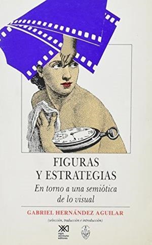FIGURAS Y ESTRATEGIAS. EN TORNO A UNA SEMIOTICA DE LO VISUAL | 9789682319341 | HERNANDEZ AGUILAR, GABRIEL