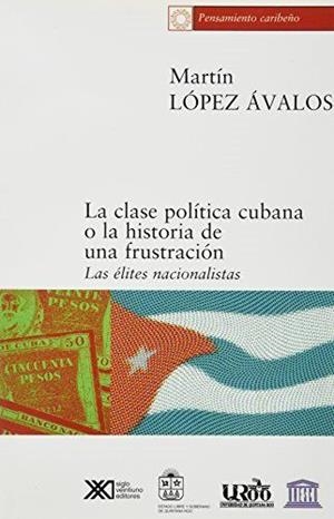 CLASE POLITICA CUBANA O LA HISTORIA DE UNA FRUSTRACION | 9789682324307 | LOPEZ AVALOS, MARTIN