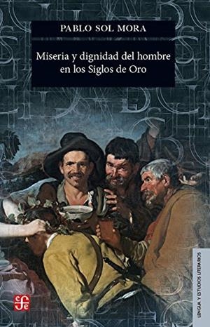 MISERIA Y DIGNIDAD DEL HOMBRE EN LOS SIGLOS DE ORO | 9786071652614 | SOL MORA, PABLO