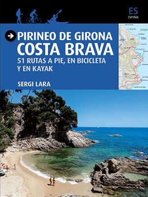 PIRINEO DE GIRONA. COSTA BRAVA. 51 RUTAS A PIE, EN BICICLETA Y EN KAYAK | 9788484786757 | LARA, SERGI