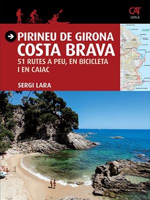 PIRINEU DE GIRONA. COSTA BRAVA. 51 RUTES A PEU, EN BICICLETA I EN CAIAC | 9788484786740 | LARA, SERGI