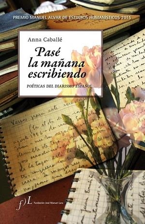 PASÉ LA MAÑANA ESCRIBIENDO. POÉTICAS DEL DIARISMO ESPAÑOL | 9788415673101 | CABALLÉ MASFORROLL, ANNA