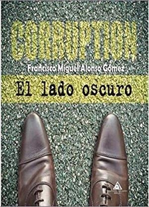 CORRUPTION. EL LADO OSCURO | 9788494878572 | ALONSO GÓMEZ, FRANCISCO MIGUEL