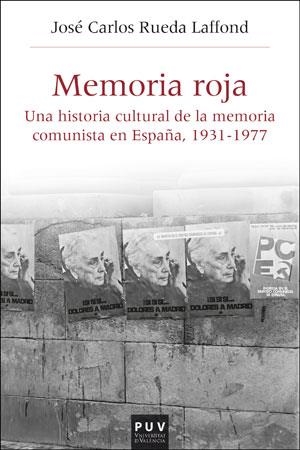 MEMORIA ROJA. UNA HISTORIA CULTURAL DE LA MEMORIA COMUNISTA EN ESPAÑA, 1936-1977 | 9788491343486 | RUEDA LAFFOND, JOSÉ CARLOS