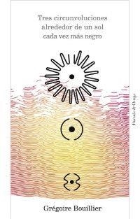 TRES CIRCUNVOLUCIONES ALREDEDOR DE UN SOL CADA VEZ MÁS NEGRO | 9788494591624 | BOUILLIER, GRÉGOIRE