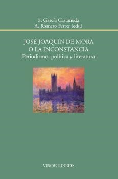 JOSÉ JOAQUÍN DE MORA O LA INCONSTANCIA. PERIODISMO, POLÍTICA Y LITERATURA | 9788498951974 | GARCÍA CASTAÑEDA, S. / ROMERO FERRER, A.