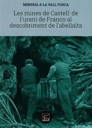 MINERIA A LA VALL FOSCA. LES MINES DE CASTELL: DE L'URANI DE FRANCO AL DESCOBRIMENT DE L'ABELLAÏTA | 9788494789984