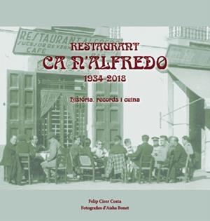 RESTAURANT CA N'ALFREDO. 1934-2018 HISTÒRIA RECORDS I CUINA | 9788492951444 | CIRER COSTA, FELIP