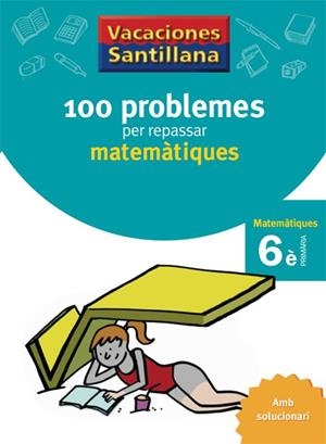 VACACIONES SANTILLANA 100 PROBLEMES PER REPASSAR MATEMATIQUES 6 PRIMARIA | 9788479182328 | DIVERSOS AUTORS