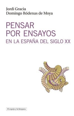 PENSAR POR ENSAYOS EN LA ESPAÑA DEL SIGLO XX | 9788494190469 | GRACIA, JORDI / RÓDENAS DE MOYA, DOMINGO