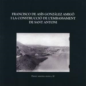 FRANCISCO DE ASÍS GONZÁLEZ AMIGÓ I LA CONSTRUCCIÓ DE L'EMBASSAMENT DE SANT ANTONI | 9788496779815 | BONETA CARRERA, MARTÍ / FARRÉ CUADRADO, PAU