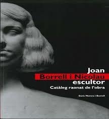 JOAN BORRELL I NICOLAU, ESCULTOR. CATÀLEG RAONAT DE L'OBRA | 9788496779693 | MORERA BORRELL, ENRIC