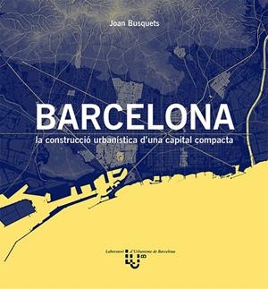 BARCELONA, LA CONTRUCCIÓ URBANÍSTICA D'UNA CAPITAL COMPACTA | 9788498807172 | BUSQUETS, JOAN