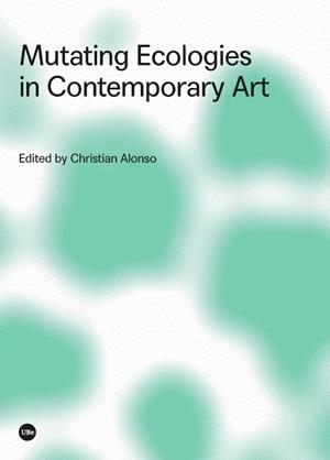 MUTATING ECOLOGIES IN CONTEMPORARY ART | 9788491681557 | ALONSO, CHRISTIAN