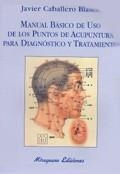 MANUAL BASICO DE USO DE LOS PUNTOS DE ACUPUNTURA PARA DIAGNOSTICO Y TRATAMIENTO | 9788478132447 | CABALLERO BLASCO, FRANCISCO JAVIER