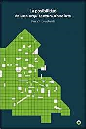 POSIBILIDAD DE UNA ARQUITECTURA ABSOLUTA, LA | 9788494527494 | AURELI, PIER VITTORIO