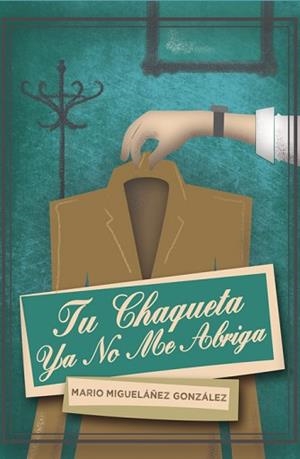 TU CHAQUETA YA NO ME ABRIGA | 9788494535710 | MIGUELAÑEZ GONZALEZ, MARIO
