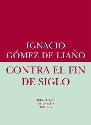 CONTRA EL FIN DE SIGLO | 9788416208401 | GÓMEZ DE LIAÑO, IGNACIO