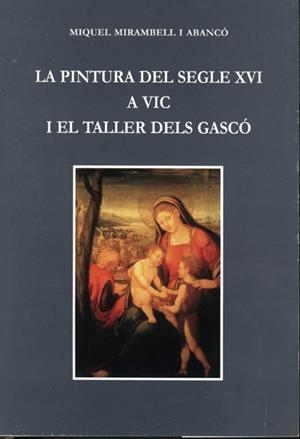PINTURA DEL SEGLE XVI A VIC I EL TALLER DELS GASCO, LA | 8493185329000 | MIRAMBELL ABANCO, MIQUEL