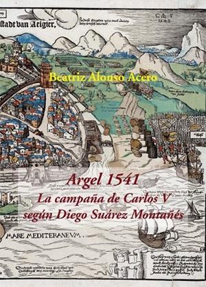ARGEL 1541. LA CAMPAÑA DE CARLOS V SEGÚN DIEGO SUÁREZ MONTAÑÉS | 9788416335572 | ALONSO ACERO, BEATRIZ / SUÁREZ MONTAÑÉS, DIEGO