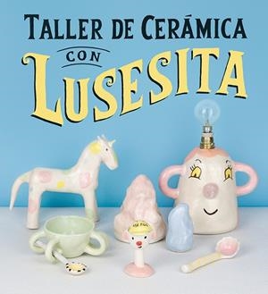 TALLER DE CERÁMICA CON LUSESITA | 9788425231803 | LUSESITA / LASHERAS, LAURA