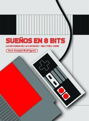 SUEÑOS EN 8 BITS. LA HISTORIA DE LA FAMICOM / NES (1983-2018) | 9788417389741 | RODRÍGUEZ, J.J.