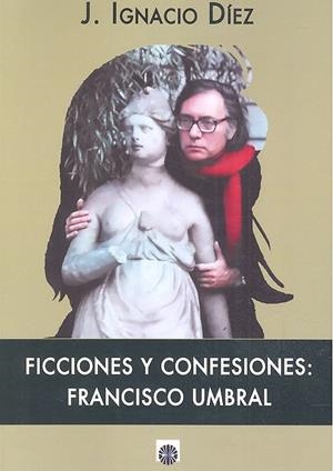 FICCIONES Y CONFESIONES : FRANCISCO UMBRAL | 9788494695032 | DÍEZ FERNÁNDEZ, JOSÉ IGNACIO