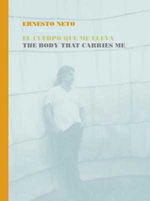 ERNESTO NETO. EL CUERPO QUE ME LLEVA | 9788434313286 | NETO, ERNESTO